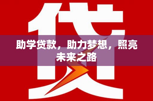西咸助学贷款，助力梦想，照亮未来之路