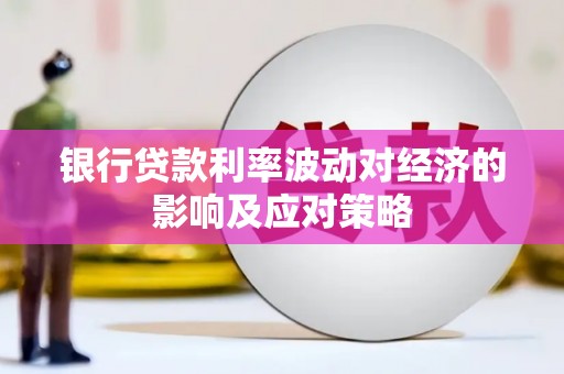 西咸银行贷款利率波动对经济的影响及应对策略