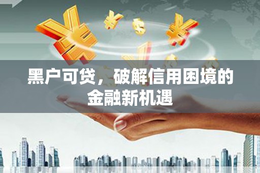 西咸黑户可贷，破解信用困境的金融新机遇