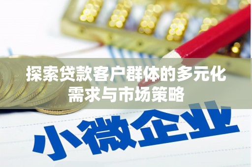 西咸探索贷款客户群体的多元化需求与市场策略