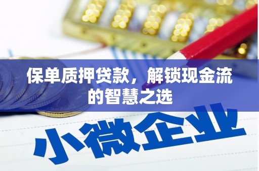 西咸保单质押贷款，解锁现金流的智慧之选