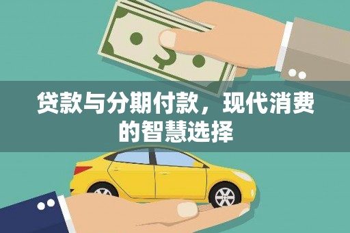 西咸贷款与分期付款，现代消费的智慧选择
