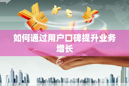 西咸如何通过用户口碑提升业务增长