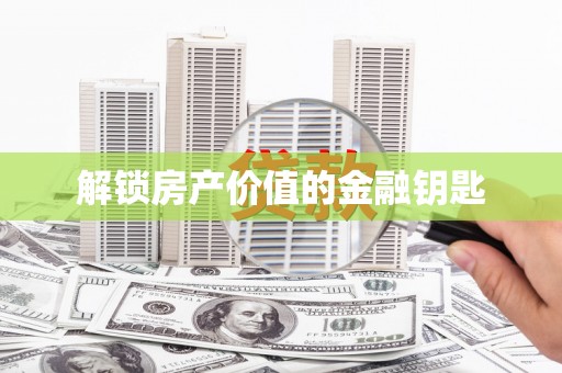 西咸解锁房产价值的金融钥匙