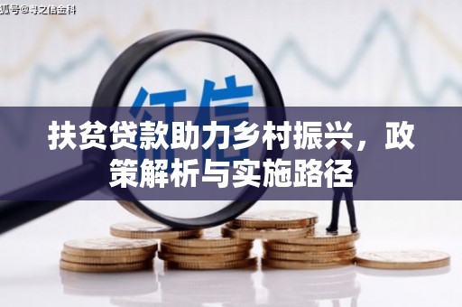 西咸扶贫贷款助力乡村振兴，政策解析与实施路径