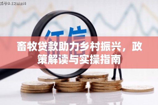 西咸畜牧贷款助力乡村振兴，政策解读与实操指南