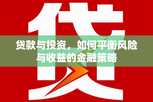 西咸贷款与投资，如何平衡风险与收益的金融策略