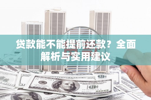 西咸贷款能不能提前还款？全面解析与实用建议