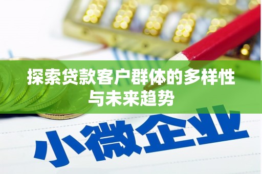 西咸探索贷款客户群体的多样性与未来趋势