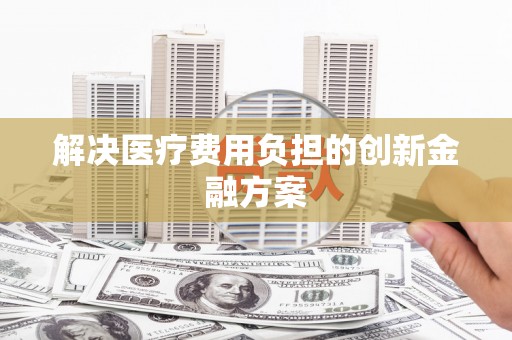 西咸解决医疗费用负担的创新金融方案