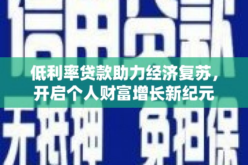 西咸低利率贷款助力经济复苏，开启个人财富增长新纪元