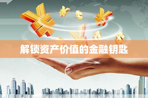 西咸解锁资产价值的金融钥匙