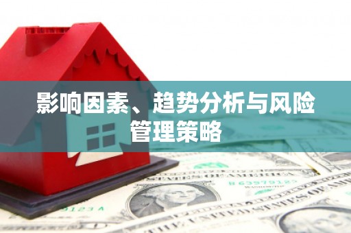 西咸影响因素、趋势分析与风险管理策略