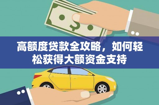 西咸高额度贷款全攻略，如何轻松获得大额资金支持