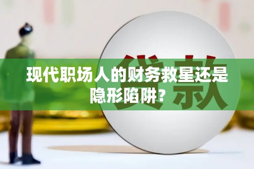 西咸现代职场人的财务救星还是隐形陷阱？