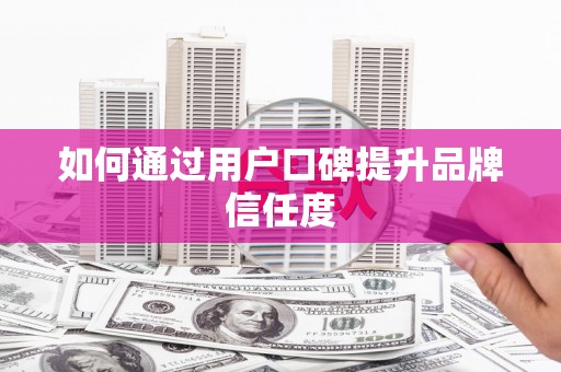 西咸如何通过用户口碑提升品牌信任度
