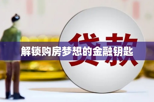 西咸解锁购房梦想的金融钥匙