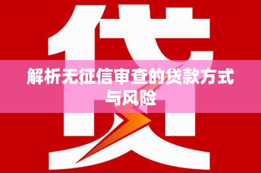 西咸解析无征信审查的贷款方式与风险
