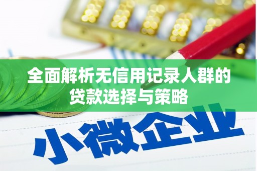 西咸全面解析无信用记录人群的贷款选择与策略