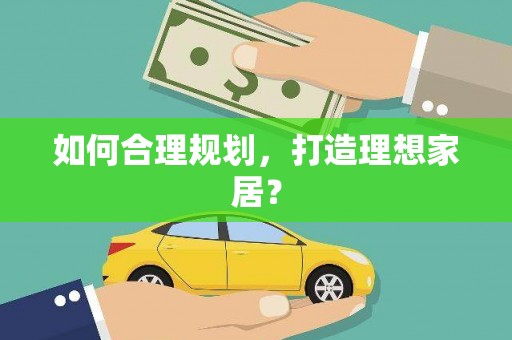 西咸如何合理规划，打造理想家居？