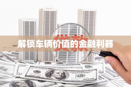 西咸解锁车辆价值的金融利器