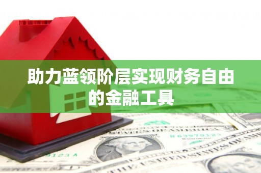 西咸助力蓝领阶层实现财务自由的金融工具