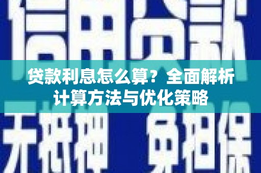 西咸贷款利息怎么算？全面解析计算方法与优化策略