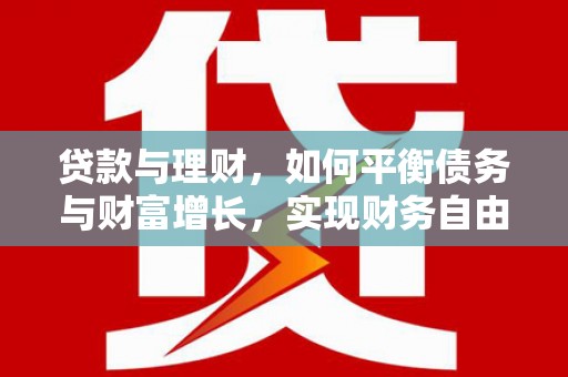 西咸贷款与理财，如何平衡债务与财富增长，实现财务自由