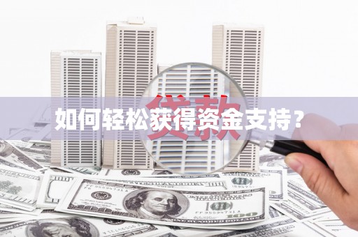 西咸如何轻松获得资金支持？