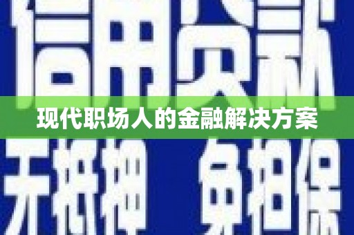 西咸现代职场人的金融解决方案
