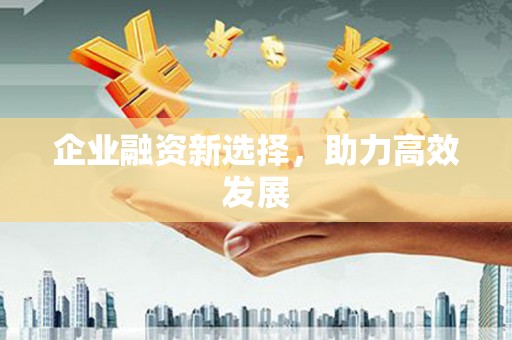 西咸企业融资新选择，助力高效发展