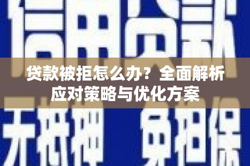 西咸贷款被拒怎么办？全面解析应对策略与优化方案