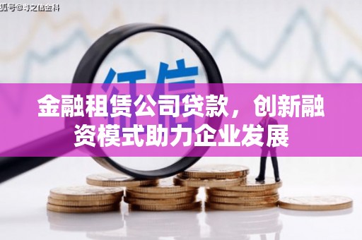 西咸金融租赁公司贷款，创新融资模式助力企业发展