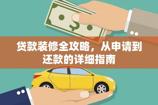 西咸贷款装修全攻略，从申请到还款的详细指南