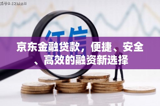 西咸京东金融贷款，便捷、安全、高效的融资新选择