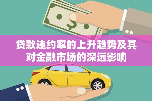 西咸贷款违约率的上升趋势及其对金融市场的深远影响
